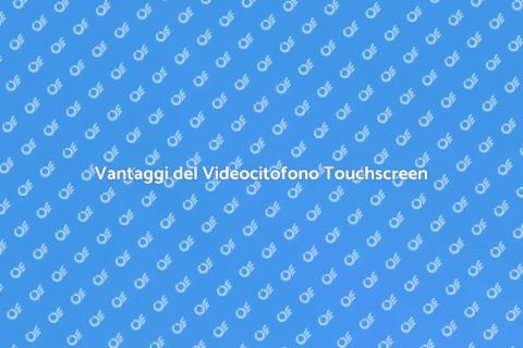 Videocitofono Touchscreen: Vantaggi