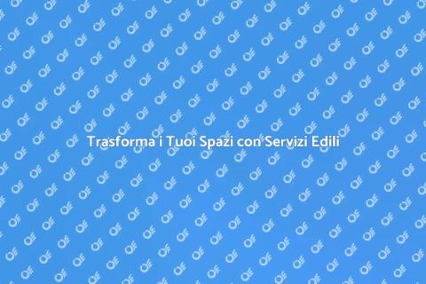 Servizi Edili: Trasforma i Tuoi Spazi