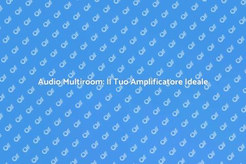 Amplificatore Audio Multiroom: Guida