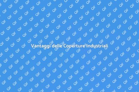 Coperture Industriali: Vantaggi e Soluzioni