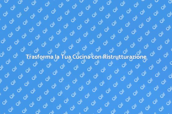 Ristrutturazione della Cucina: Scopri Come
