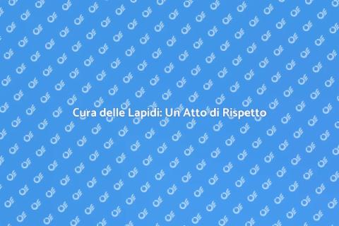 Manutenzione Lapidi: Cura e Rispetto
