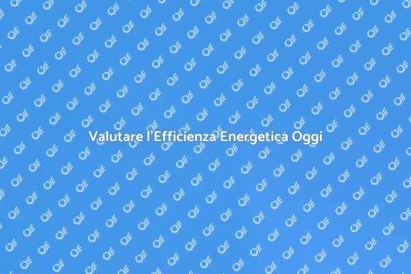 Perché Valutare l'Efficienza Energetica?
