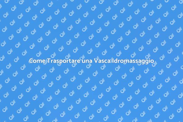 Trasporto Sicuro della Vasca Idromassaggio