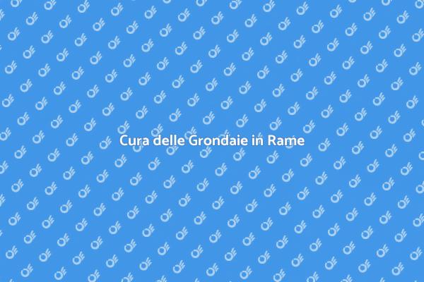 Grondaie in Rame: Manutenzione Essenziale