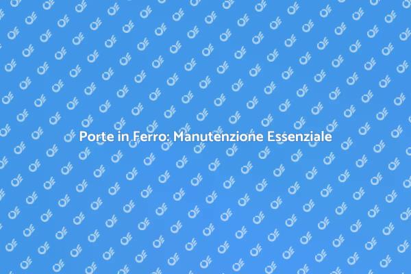 Manutenzione Fondamentale per Porte in Ferro