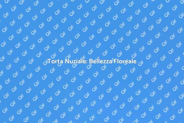 La Magia della Torta Nuziale Floreale