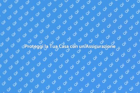 Assicurazione Casa: Proteggi il Tuo Patrimonio