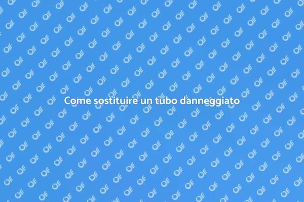 Guida alla sostituzione di tubi danneggiati
