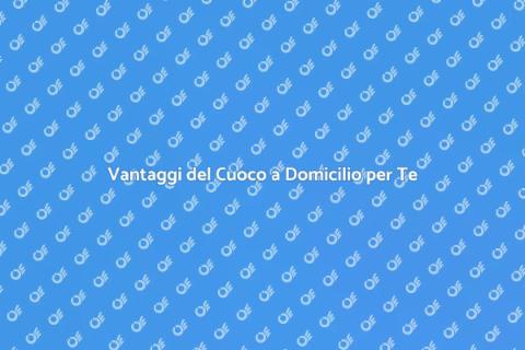 Cuoco a Domicilio: Vantaggi e Sapori