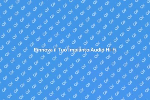 Aggiorna il Tuo Impianto Audio Hi-Fi