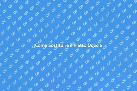 Sostituire il Piatto Doccia: Guida Pratica