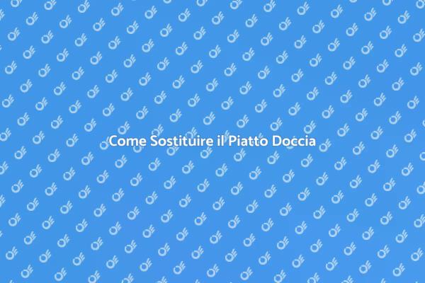 Sostituzione Piatto Doccia: Ecco Come Fare