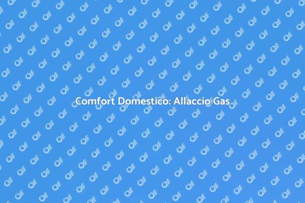 Allaccio Gas: Il Comfort a Casa Tua