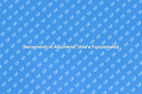Personalizza i Serramenti in Alluminio