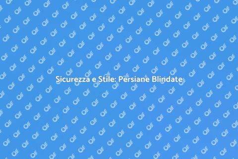 Persiana Blindata: Sicurezza e Design