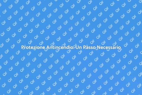 Sistemi Antincendio: Sicurezza Prima di Tutto