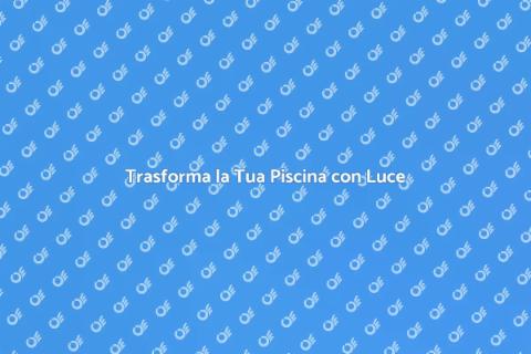 Illuminazione Piscine Personalizzata