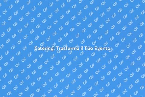 Catering Generale: Esperienze Uniche