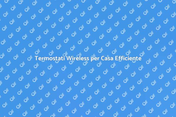Innovazione Domestica: Termostati Wireless