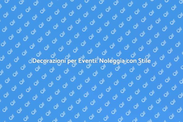 Trasforma il Tuo Evento con Decorazioni Noleggiate