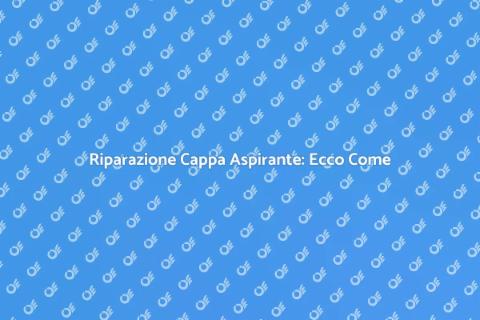 Riparare Cappa Aspirante: Guida Pratica