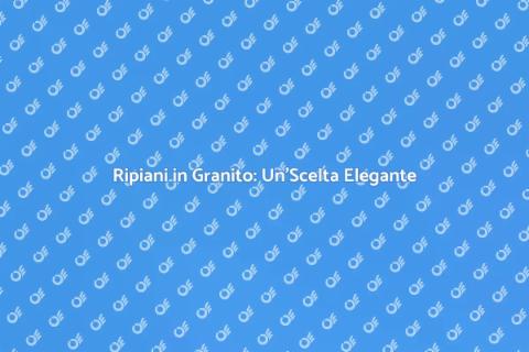Ripiani in Granito: Eleganza e Robustezza
