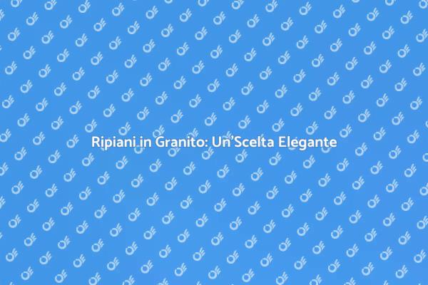 Ripiani in Granito: Stile per la Tua Casa