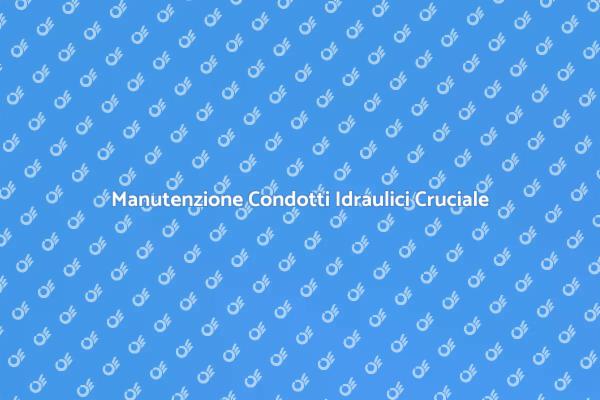 Condotti Idraulici: Manutenzione Necessaria