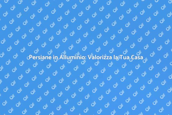 Persiane in Alluminio: Scelta Ideale
