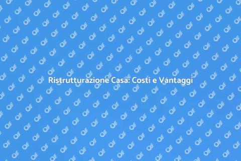 Ristrutturare Casa: Costi e Opportunità