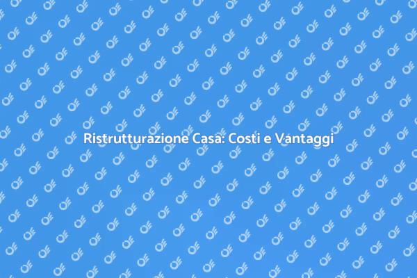 Ristrutturazione: Costi e Vantaggi