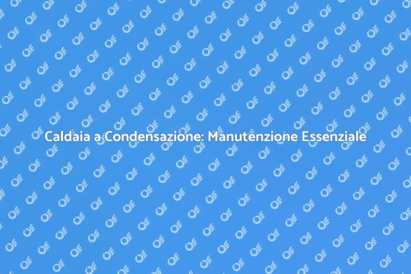 Come Mantenere la Caldaia Efficiente