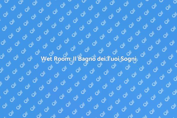 Wet Room: Innovazione per il Tuo Bagno