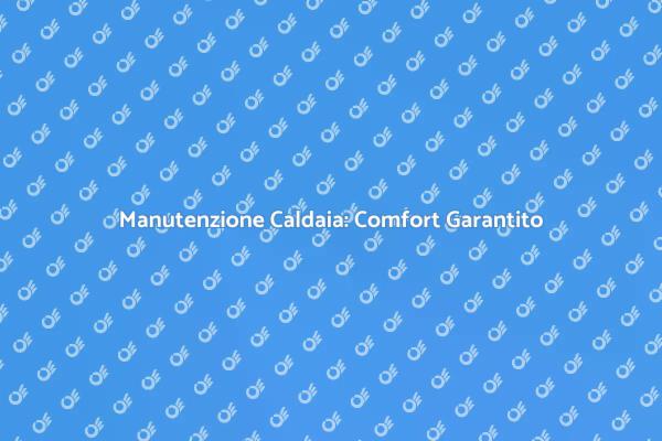 Assistenza Caldaia: Garanzia di Sicurezza