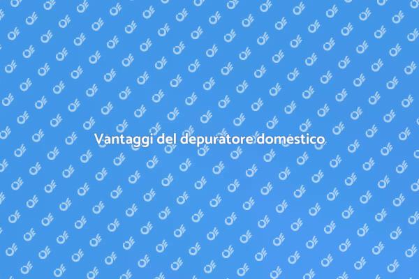 Perché scegliere un depuratore domestico?