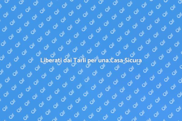 Disinfestazione Tarli: Salute della Casa