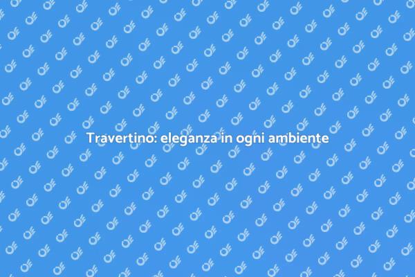 Rinnova la tua casa con il travertino