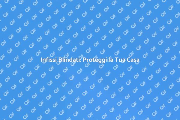 Infissi Blindati per la Tua Sicurezza