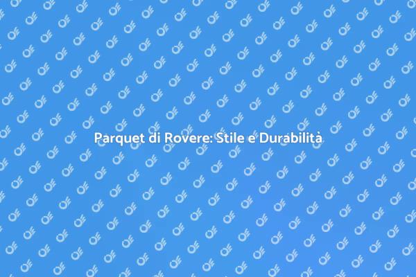 Parquet Rovere: Scelta Elegante e Resistente