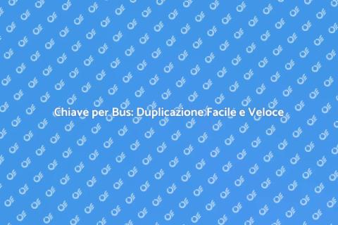 Duplicare Chiave per Bus: Guida Pratica