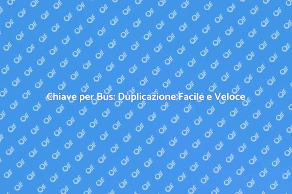 Duplicazione Chiave per Bus: Non Restare Bloccato