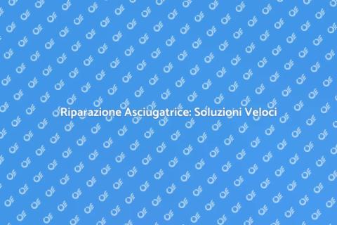 Riparare Asciugatrice: Guida Pratica