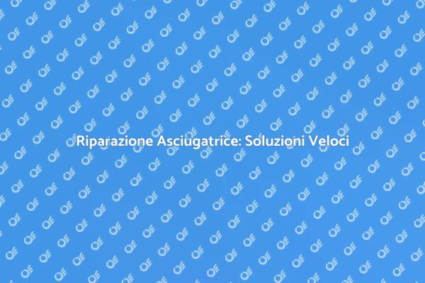 Riparazioni Asciugatrice: Ecco Come Fare