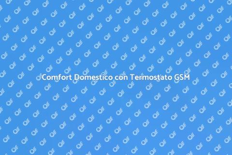 Termostato GSM: Comfort Domestico Smart