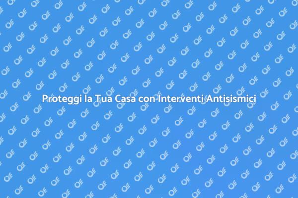 Sicurezza della Casa: Interventi Antisismici