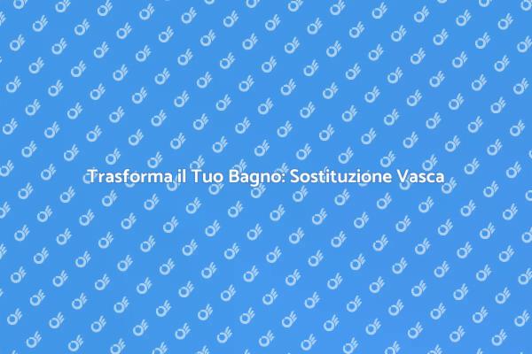 Rinnova il Tuo Bagno con una Nuova Vasca