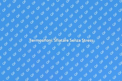 Sfiatare Termosifoni: Guida Pratica