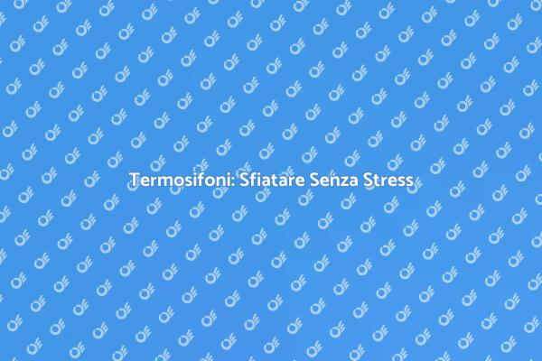 Sfiatare Termosifoni in Casa: Ecco Come