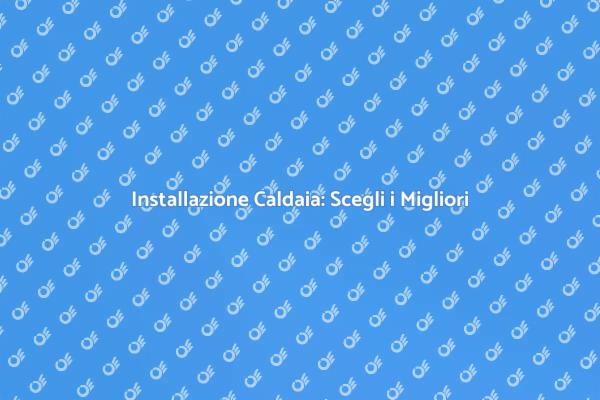 Installazione Caldaia: Efficacia e Sicurezza